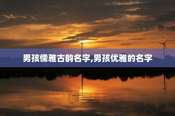男孩儒雅古韵名字,男孩优雅的名字