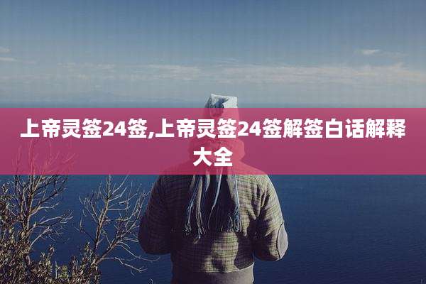 上帝灵签24签,上帝灵签24签解签白话解释大全