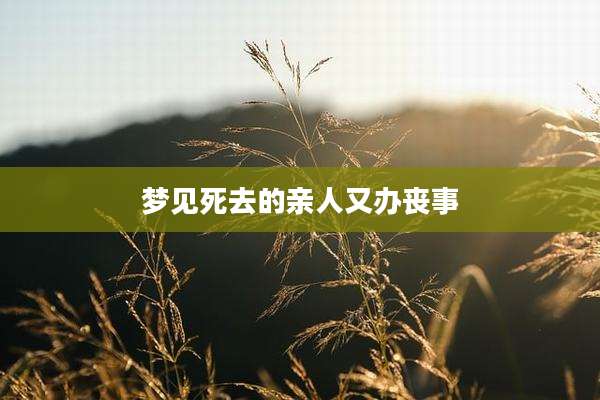 梦见死去的亲人又办丧事