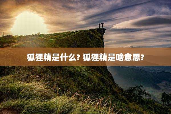 狐狸精是什么? 狐狸精是啥意思?