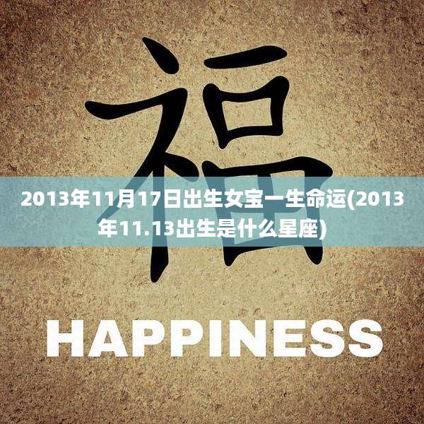 2013年11月17日出生女宝一生命运(2013年11.13出生是什么星座)