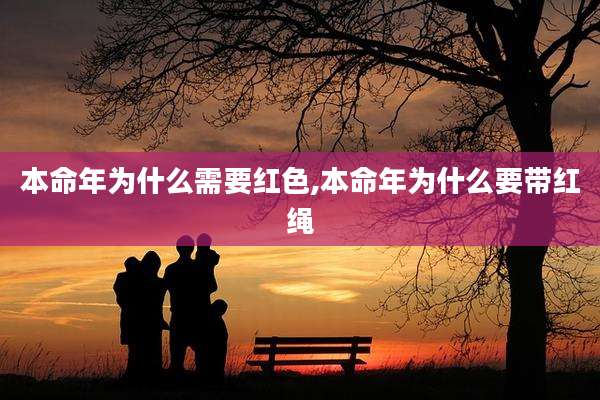 本命年为什么需要红色,本命年为什么要带红绳