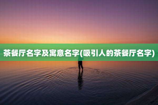 茶餐厅名字及寓意名字(吸引人的茶餐厅名字)