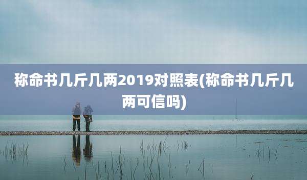 称命书几斤几两2019对照表(称命书几斤几两可信吗)