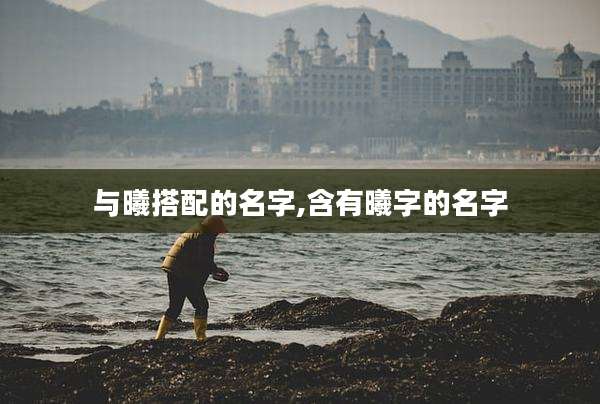 与曦搭配的名字,含有曦字的名字