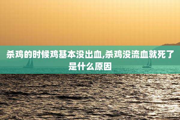 杀鸡的时候鸡基本没出血,杀鸡没流血就死了是什么原因