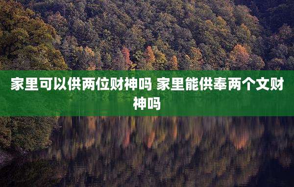 家里可以供两位财神吗 家里能供奉两个文财神吗