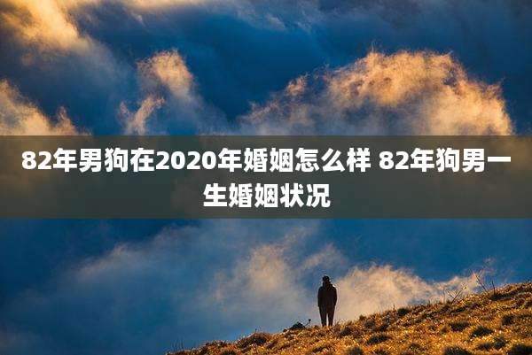 82年男狗在2020年婚姻怎么样 82年狗男一生婚姻状况