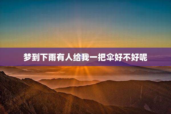 梦到下雨有人给我一把伞好不好呢