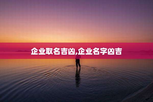企业取名吉凶,企业名字凶吉