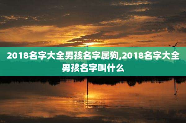 2018名字大全男孩名字属狗,2018名字大全男孩名字叫什么