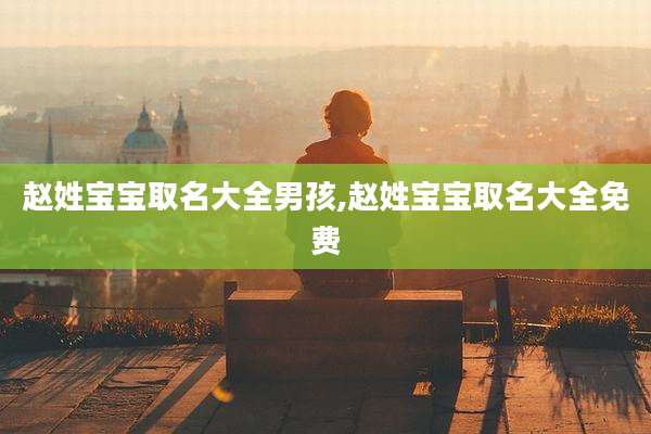 赵姓宝宝取名大全男孩,赵姓宝宝取名大全免费