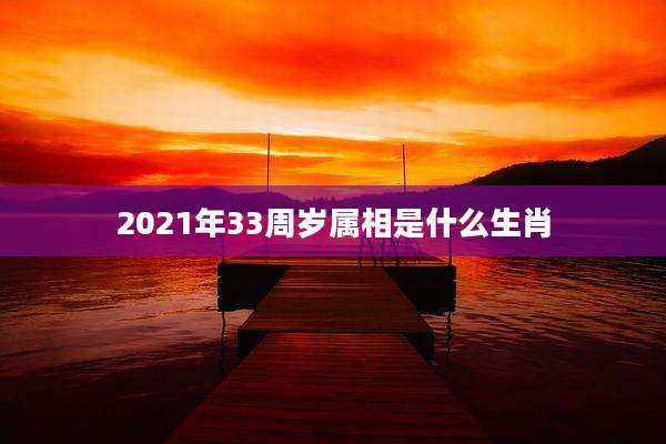 2021年33周岁属相是什么生肖