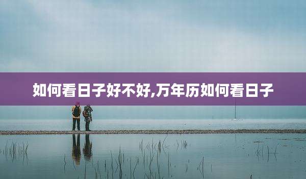 如何看日子好不好,万年历如何看日子