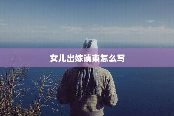 女儿出嫁请柬怎么写