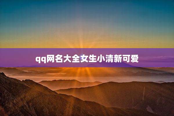qq网名大全女生小清新可爱