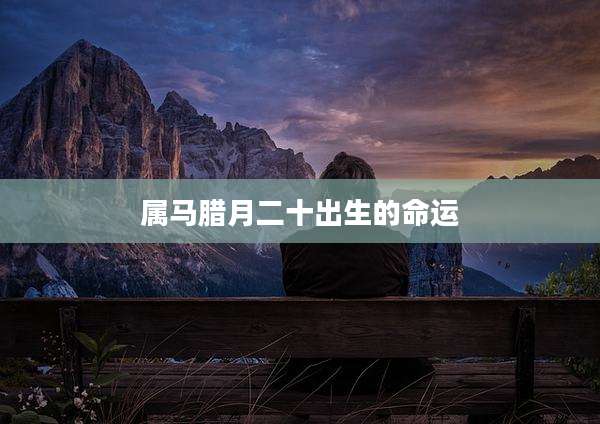 属马腊月二十出生的命运