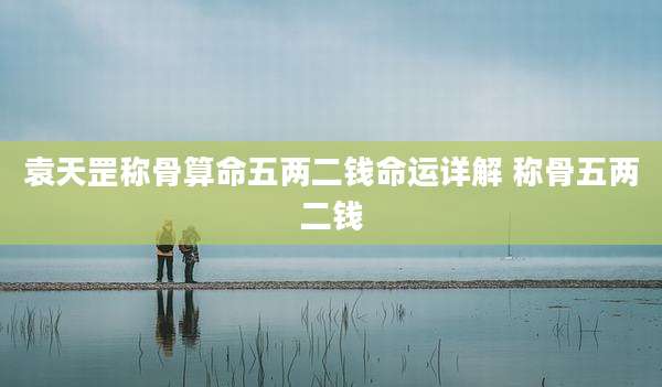 袁天罡称骨算命五两二钱命运详解 称骨五两二钱