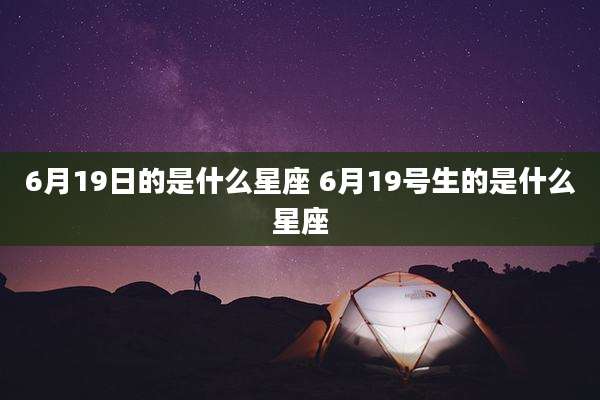 6月19日的是什么星座 6月19号生的是什么星座