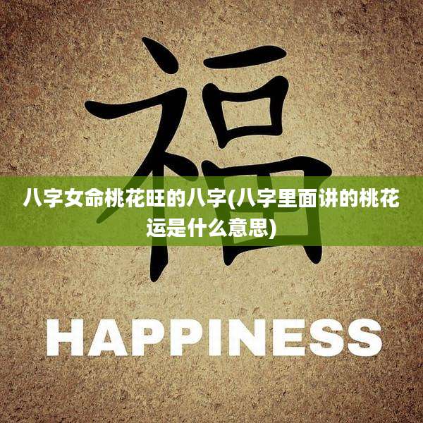 八字女命桃花旺的八字(八字里面讲的桃花运是什么意思)