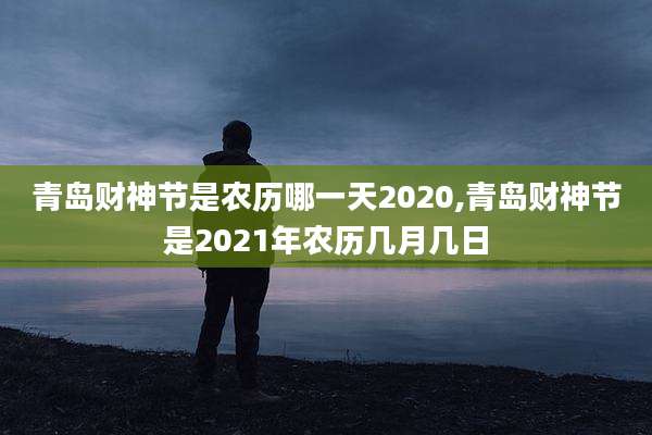 青岛财神节是农历哪一天2020,青岛财神节是2021年农历几月几日