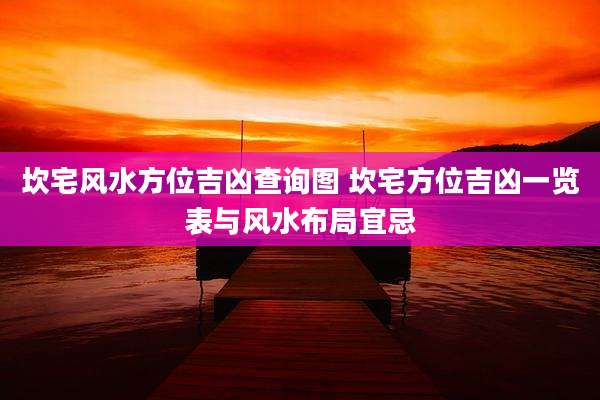 坎宅风水方位吉凶查询图 坎宅方位吉凶一览表与风水布局宜忌
