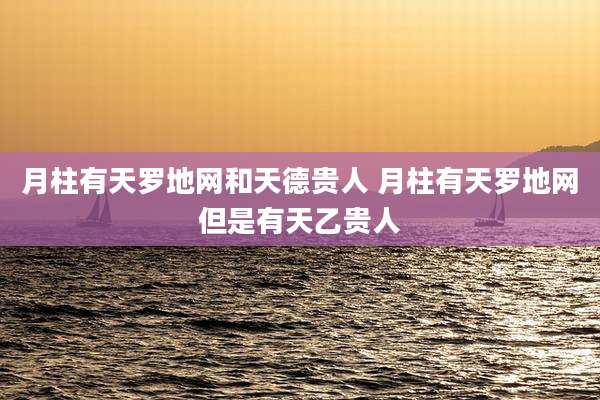 月柱有天罗地网和天德贵人 月柱有天罗地网但是有天乙贵人