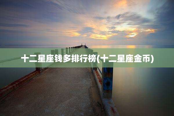 十二星座钱多排行榜(十二星座金币)