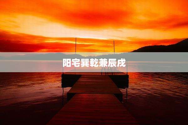 阳宅巽乾兼辰戌