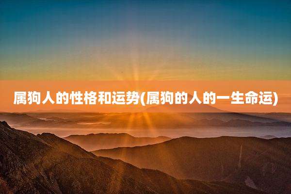 属狗人的性格和运势(属狗的人的一生命运)
