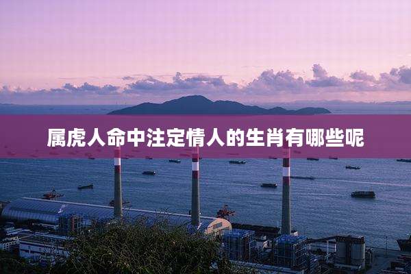 属虎人命中注定情人的生肖有哪些呢