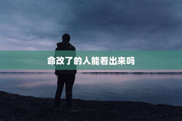 命改了的人能看出来吗