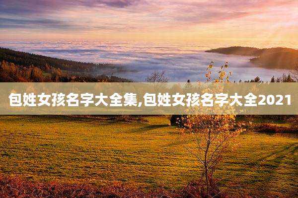 包姓女孩名字大全集,包姓女孩名字大全2021