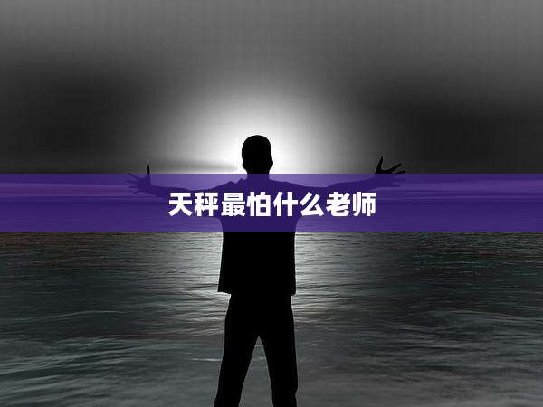 天秤最怕什么老师