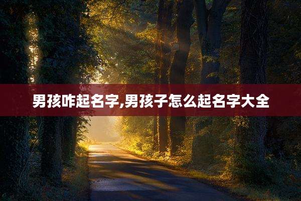 男孩咋起名字,男孩子怎么起名字大全