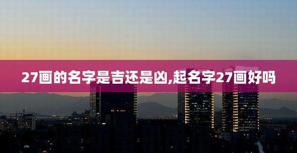 27画的名字是吉还是凶,起名字27画好吗