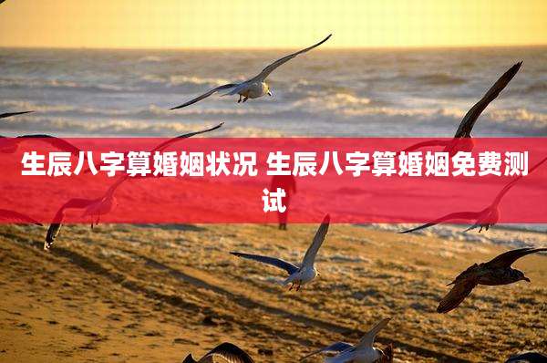 生辰八字算婚姻状况 生辰八字算婚姻免费测试