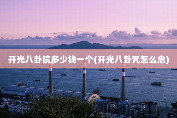 开光八卦镜多少钱一个(开光八卦咒怎么念)