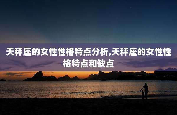 天秤座的女性性格特点分析,天秤座的女性性格特点和缺点