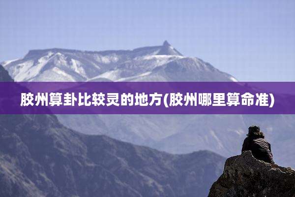 胶州算卦比较灵的地方(胶州哪里算命准)