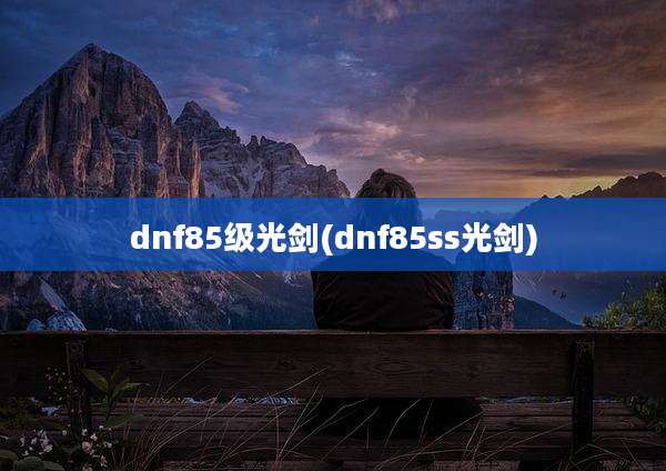 dnf85级光剑(dnf85ss光剑)