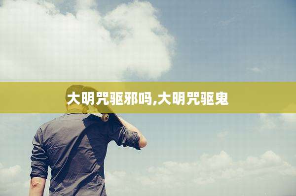大明咒驱邪吗,大明咒驱鬼
