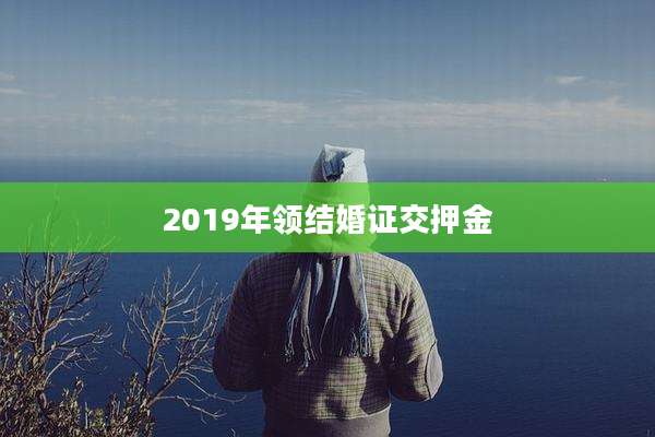2019年领结婚证交押金