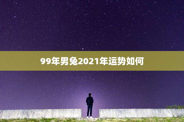 99年男兔2021年运势如何
