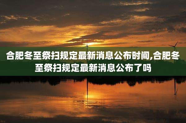 合肥冬至祭扫规定最新消息公布时间,合肥冬至祭扫规定最新消息公布了吗