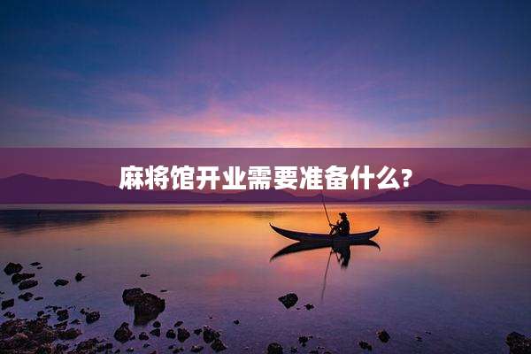 麻将馆开业需要准备什么?