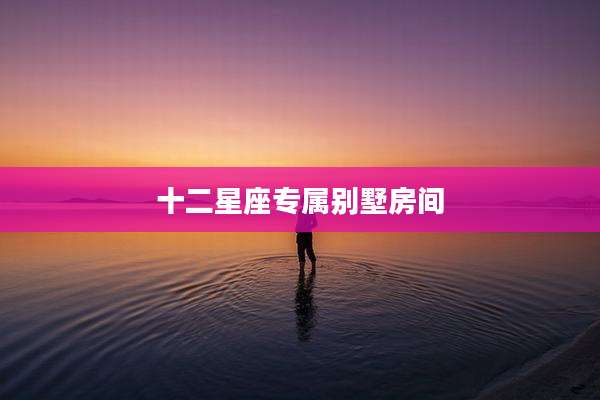 十二星座专属别墅房间