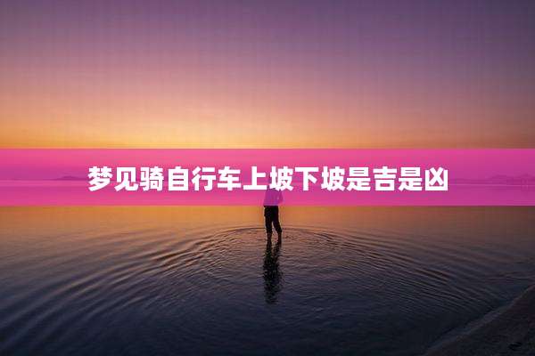 梦见骑自行车上坡下坡是吉是凶