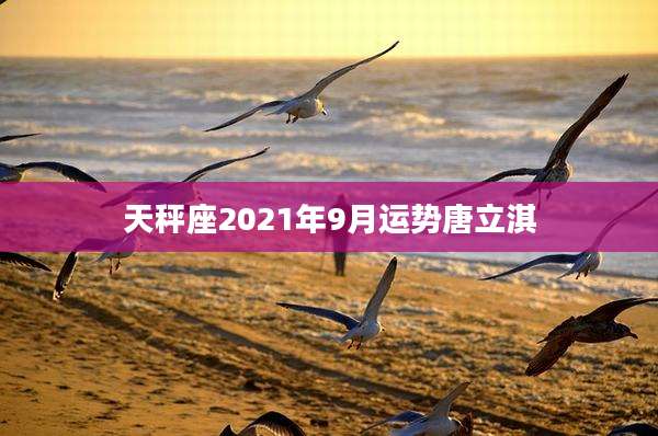 天秤座2021年9月运势唐立淇