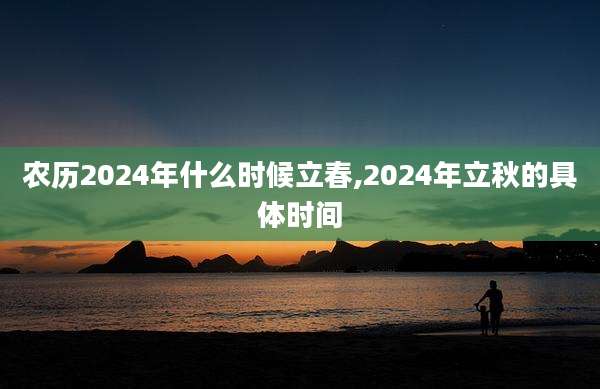 农历2024年什么时候立春,2024年立秋的具体时间